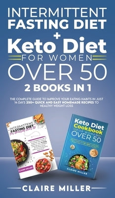 Intermittent Fasting Diet + Keto Diet For Women Over 50: The Complete Guide To Improve Your Eating Habits in Just 14 Days. 250+ Quick and Easy Homemad by Miller, Claire