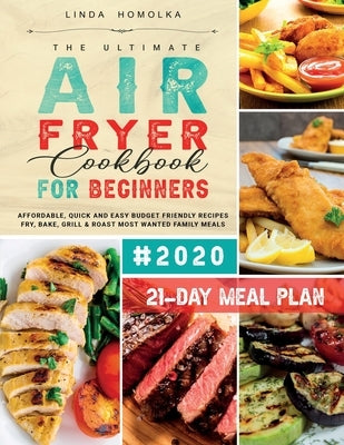 The Ultimate Air Fryer Cookbook for Beginners #2020: 600 Affordable, Quick and Easy Budget Friendly Recipes Fry, Bake, Grill & Roast Most Wanted Famil by Homolka, Linda