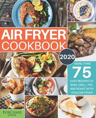 Air Fryer Cookbook #2020: More than 75 Easy Recipes to Bake, Grill, Fry, and Roast with Your Air Fryer by House, Foxchase