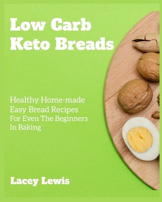 Low Carb Keto Breads: Healthy Home-made Easy Bread Recipes For Even The Beginners In Baking by Lewis, Lacey