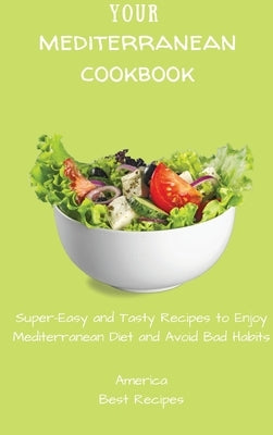 Your Mediterranean Cookbook: Super-Easy and Tasty Recipes to Enjoy Mediterranean Diet and Avoid Bad Habits by America Best Recipes