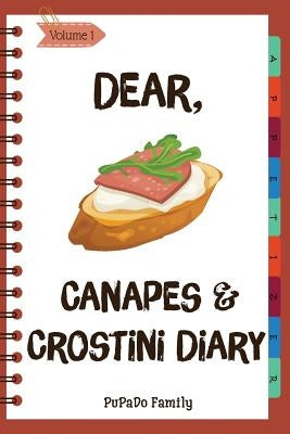 Dear, Canapes and Crostini Diary: Make An Awesome Month With 31 Easy Canapes and Crostini Recipes! (Best Italian Recipes, Canapes Cookbook, Best Itali by Family, Pupado