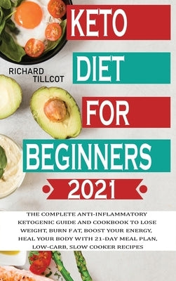 Keto Diet For Beginners 2021: The complete anti-inflammatory ketogenic guide and cookbook to lose weight, burn fat, boost your energy, heal your bod by Tillcot, Richard
