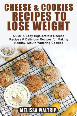 Cheese & Cookies Recipes to Lose Weight: Quick & Easy High-protein Cheese Recipes & Delicious Recipes for Making Healthy, Mouth Watering Cookies by Waltrip, Melissa