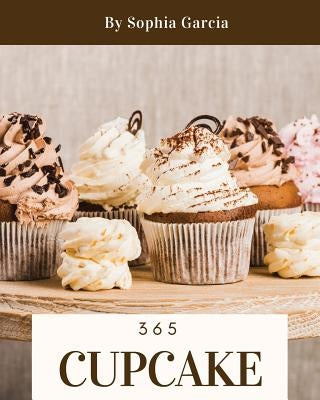 Cupcake 365: Enjoy 365 Days with Amazing Cupcake Recipes in Your Own Cupcake Cookbook! [book 1] by Garcia, Sophia