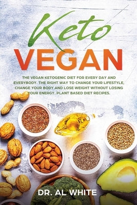 Keto Vegan: The Vegan Ketogenic Diet for Every Day and Everybody. The Right Way to Change Your Lifestyle, Change Your Body and Los by White, Al