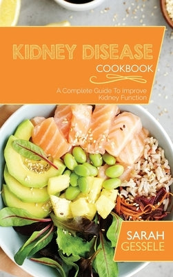 Kidney Disease Cookbook: A Complete Guide To Improve Kidney Function by Gessele, Sarah