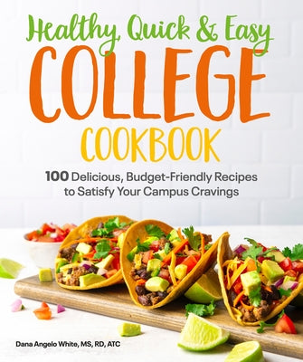 Healthy, Quick & Easy College Cookbook: 100 Simple, Budget-Friendly Recipes to Satisfy Your Campus Cravings by White, Dana Angelo