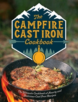 The Campfire Cast Iron Cookbook: The Ultimate Cookbook of Hearty and Delicious Cast Iron Recipes by Editors of Cider Mill Press