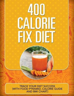 400 Calorie Fix Diet: Track Your Diet Success (with Food Pyramid, Calorie Guide and BMI Chart) by Speedy Publishing LLC