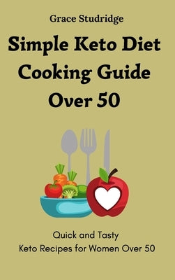 Simple Keto Diet Cooking Guide Over 50: Quick and Tasty Keto Recipes for Women Over 50 by Studridge, Grace