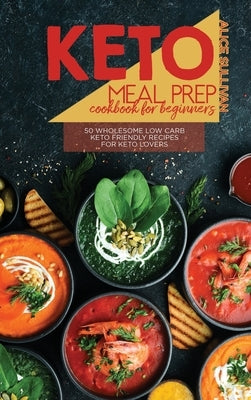 Keto Meal Prep Cookbook For Beginners: 50 Wholesome Low Carb Keto Friendly Recipes For Keto Lovers by Sullivan, Alice