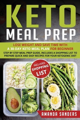 Keto Meal Prep: Lose Weight and Save Time with a 30-Day Keto Meal Plan for Beginner. Step by Step Meal Prep Guide, Includes a Shopping by Sanders, Amanda
