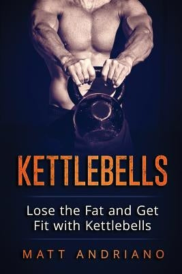 Kettlebells: Lose the Fat and Get Fit with Kettlebells by Andriano, Matt