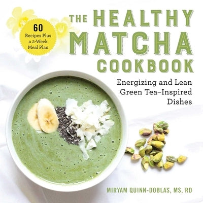 The Healthy Matcha Cookbook: Energizing and Lean Green Tea-Inspired Dishes by Quinn-Doblas, Miryam