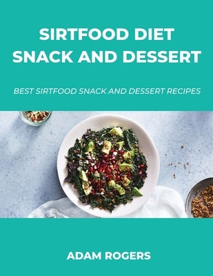 Sirtfood Diet Snack and Dessert: Best Sirtfood Snack and Dessert Recipes by Rogers, Adam