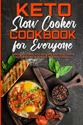 Keto Slow Cooker Cookbook For Everyone: A Beginner's Guide With Super Simple Ketogenic Slow Cooker Recipes, from Breakfast to Dessert by Flores, Tracy