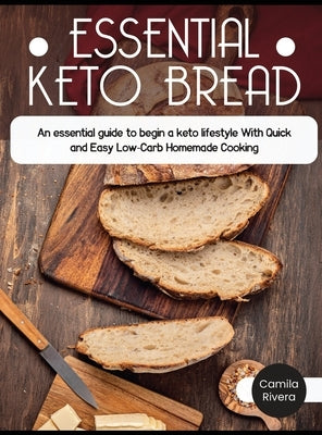 Essential Keto Bread: The Ultimate Cookbook With Delicious Low Carb Bread Recipes To make at Home, To Increase Your Health On The Ketogenic by Rivera, Camila