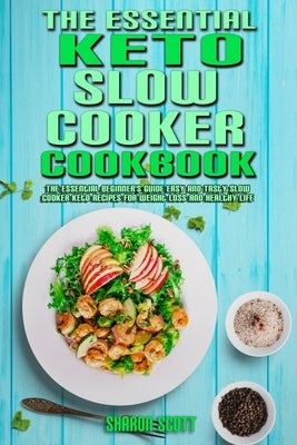 The Essential Keto Slow Cooker Cookbook: The Essential Beginner's Guide Easy And Tasty Slow Cooker Keto Recipes For Weight Loss And Healthy Life by Scott, Sharon