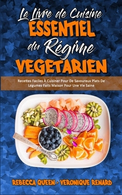 Le Livre De Cuisine Essentiel Du Régime Végétarien: Recettes Faciles À Cuisiner Pour De Savoureux Plats De Légumes Faits Maison Pour Une Vie Saine (Th by Queen, Rebecca