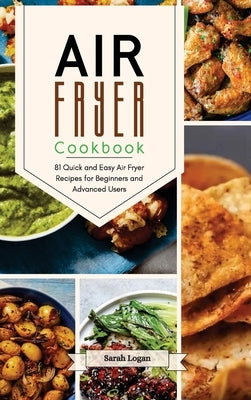 Air Fryer Cookbook: 81 Quick and Easy Air Fryer Recipes for Beginners and Advanced Users. by Logan, Sarah