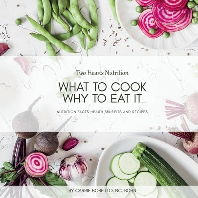 What to Cook, Why to Eat It: Nutrition Facts, Health Benefits, and Recipes by Bchn, Carrie Bonfitto Nc