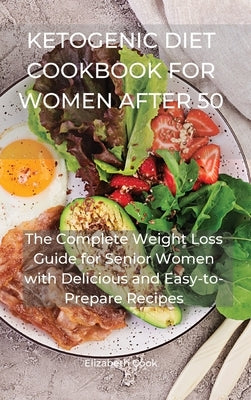 Ketogenic Diet Cookbook for Women After 50: The Complete Weight Loss Guide for Senior Women with Delicious and Easy-to-Prepare Recipes by Cook, Elizabeth