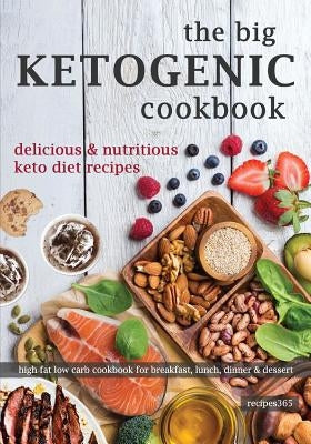 The Big Ketogenic Cookbook: Delicious & Nutritious Keto Diet Recipes: High Fat Low Carb Cookbook for Breakfast, Lunch, Dinner & Dessert by Cookbooks, Recipes365