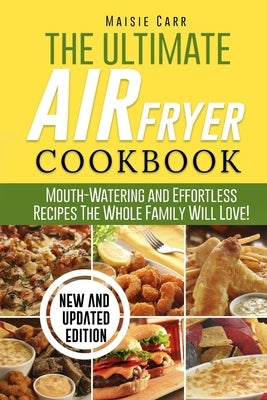 The Ultimate Air Fryer Cookbook: Mouth-Watering and Effortless Recipes The Whole Family Will Love! by Carr, Maisie