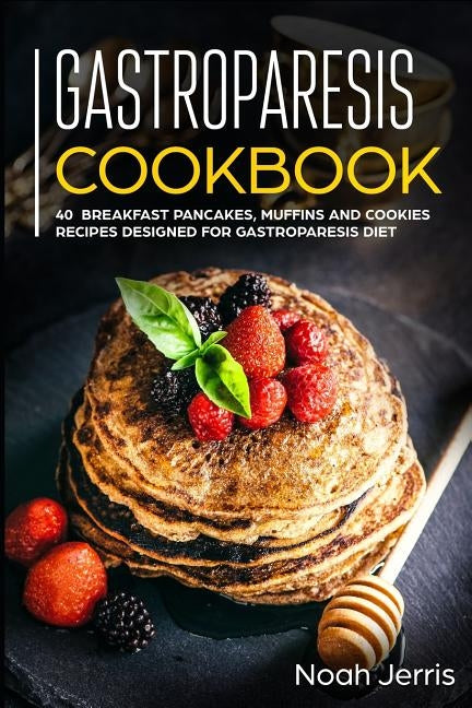 Gastroparesis Cookbook: 40+ Breakfast, pancakes, muffins and Cookies recipes designed for Gastroparesis diet by Jerris, Noah