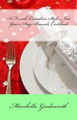 A French-Canadian Style New Year's Day Brunch Cookbook by Goodsworth, Marshella