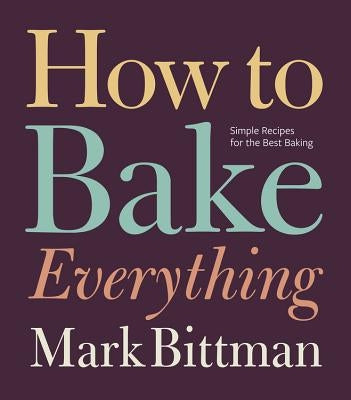 How to Bake Everything: Simple Recipes for the Best Baking by Bittman, Mark