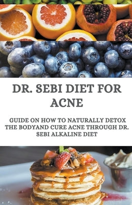 Dr. Sebi Diet For Acne; Guide On How to Naturally Detox the Body And Cure Acne Through Dr. Sebi Alkaline Diet by Allen, Henry