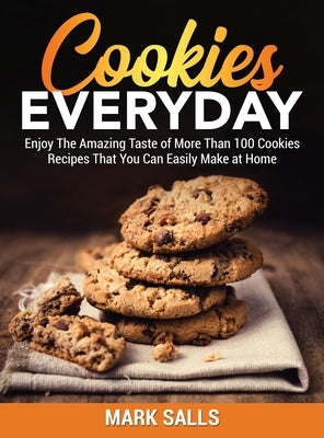 Cookies Everyday: Enjoy The Amazing Taste of More Than 100 Cookies Recipes That You Can Easily Make at Home by Salls, Mark