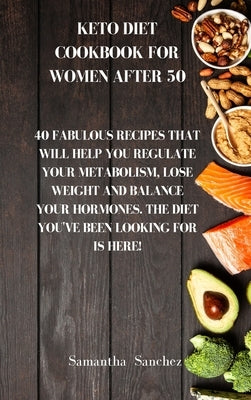 Keto diet cookbook for women after 50: 40 fabulous recipes that will help you regulate your metabolism, lose weight and balance your hormones. The die by Sanchez, Samantha