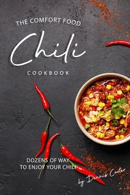 The Comfort Food Chili Cookbook: Dozens of Ways to Enjoy Your Chili by Carter, Dennis