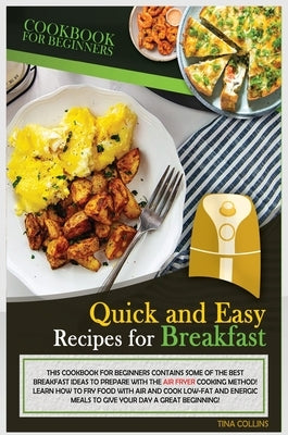 Quick and Easy Recipes for Breakfast: This Cookbook for Beginners Contains Sme of the Best Breakfast Ideas to Prepare with the Air Fryer Cooking Metho by Collins, Tina