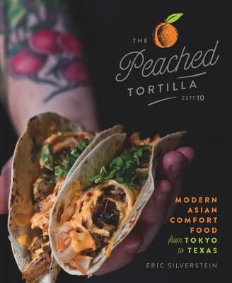 The Peached Tortilla: Modern Asian Comfort Food from Tokyo to Texas by Silverstein, Eric