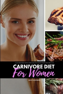Carnivore Diet for Women: A 14-Day Beginner's Step-by-Step Guide with Curated Recipes and a Meal Plan by Ackerberg, Bruce