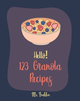 Hello! 123 Granola Recipes: Best Cookbook Ever For Beginners [Homemade Yogurt Recipes, Granola Recipe Book, Maple Syrup Recipes, Easy Cinnamon Coo by Brekker