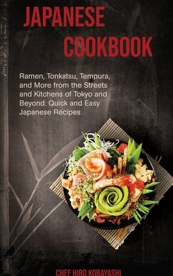 Japanese Cookbook Ramen, Tonkatsu, Tempura, and More from the Streets and Kitchens of Tokyo and Beyond. Quick and Easy Japanese Recipes by Kobayashi, Chef Hiro