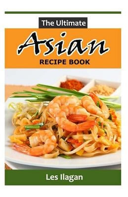 The Ultimate ASIAN RECIPE BOOK by Ilagan, Les