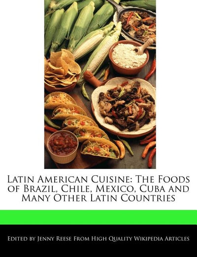 Latin American Cuisine: The Foods of Brazil, Chile, Mexico, Cuba and Many Other Latin Countries by Reese, Jenny
