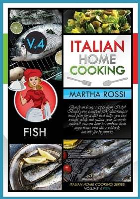 Italian Home Cooking 2021 Vol.4 Fish: Quick-and-easy recipes from Italy! Build your complete Mediterranean meal plan for a diet that helps you lose we by Rossi, Martha