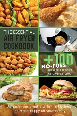 The Essential Air Fryer Cookbook: +100 No-Fuss Recipes for Beginners and Advanced Users Unleash your creativity in the kitchen, and make happy all you by Williams, Michelle