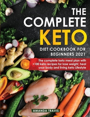 The Complete Keto Diet Cookbook for Beginners 2021: The complete keto meal plan with +100 keto recipes for lose weight, heal your body and living keto by Travis, Amanda