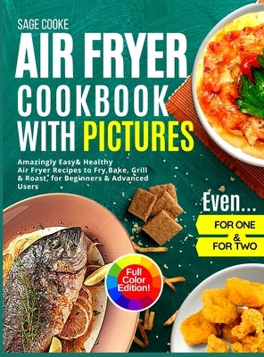 Air Fryer Cookbook with Pictures: Amazingly Easy Healthy Air Fryer Recipes to Fry, Bake, Grill, and Roast for Beginners & Advanced Users. Even for One by Cooke, Sage