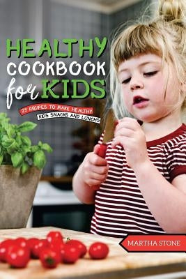 Kids Healthy Cookbook: 25 Recipes to Make Healthy Kids Snacks and Lunches - One of the best Cookbooks for Kids for Everyone by Stone, Martha