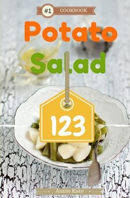 Potato Salad 123: A Collection of 123 Potato Salad Recipes That Will Be a Hit at Your Next Barbecue by Kate, Annie