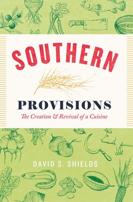 Southern Provisions: The Creation and Revival of a Cuisine by Shields, David S.
